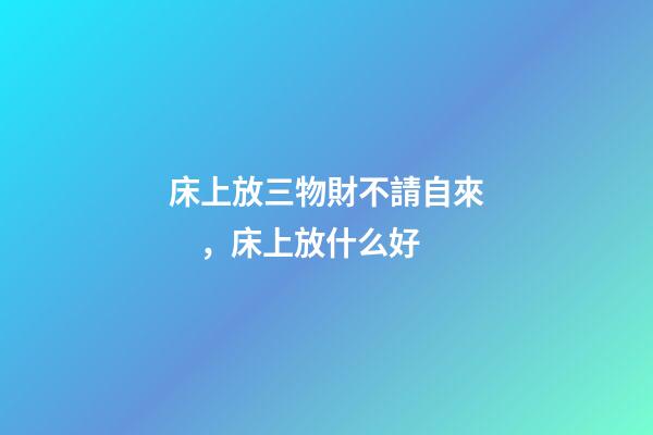 床上放三物財不請自來，床上放什么好